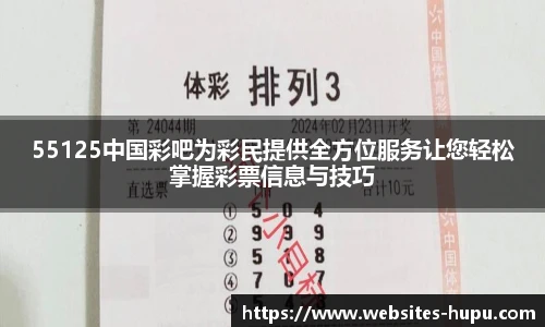 55125中国彩吧为彩民提供全方位服务让您轻松掌握彩票信息与技巧