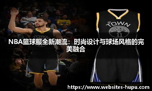 NBA篮球服全新潮流：时尚设计与球场风格的完美融合