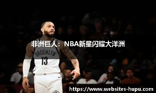 非洲巨人：NBA新星闪耀大洋洲