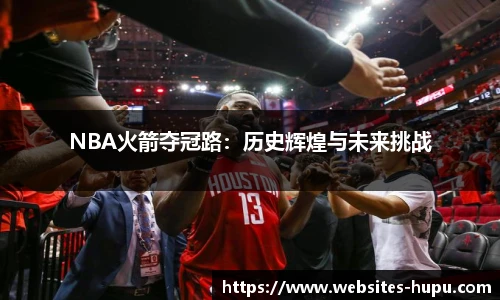 NBA火箭夺冠路：历史辉煌与未来挑战