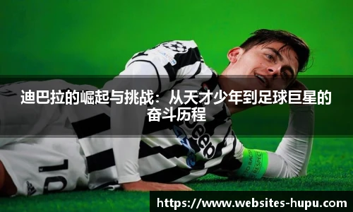 迪巴拉的崛起与挑战：从天才少年到足球巨星的奋斗历程