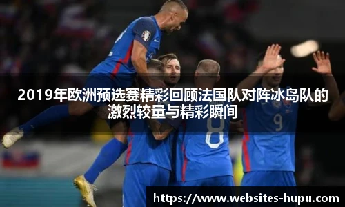 2019年欧洲预选赛精彩回顾法国队对阵冰岛队的激烈较量与精彩瞬间