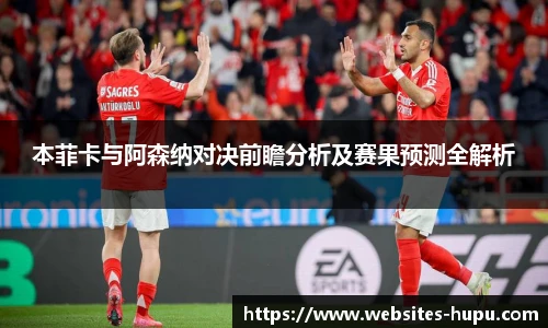 本菲卡与阿森纳对决前瞻分析及赛果预测全解析