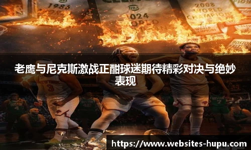老鹰与尼克斯激战正酣球迷期待精彩对决与绝妙表现