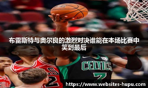 布雷斯特与奥尔良的激烈对决谁能在本场比赛中笑到最后