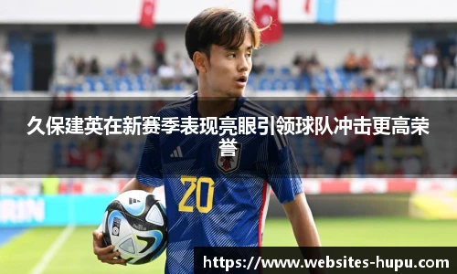 久保建英在新赛季表现亮眼引领球队冲击更高荣誉