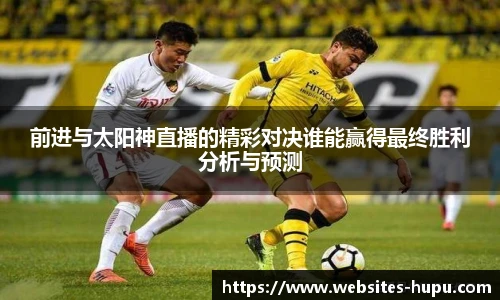 前进与太阳神直播的精彩对决谁能赢得最终胜利分析与预测