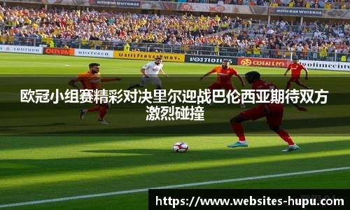 欧冠小组赛精彩对决里尔迎战巴伦西亚期待双方激烈碰撞