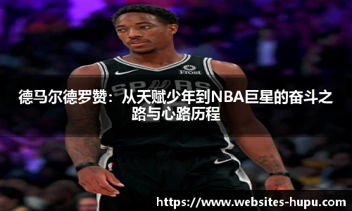 德马尔德罗赞：从天赋少年到NBA巨星的奋斗之路与心路历程