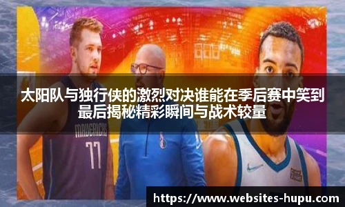 太阳队与独行侠的激烈对决谁能在季后赛中笑到最后揭秘精彩瞬间与战术较量