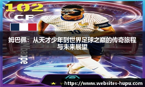 姆巴佩:从天才少年到世界足球之巅的传奇旅程与未来展望